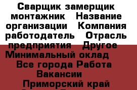 Сварщик-замерщик-монтажник › Название организации ­ Компания-работодатель › Отрасль предприятия ­ Другое › Минимальный оклад ­ 1 - Все города Работа » Вакансии   . Приморский край,Спасск-Дальний г.